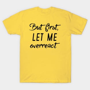 But First Let Me Overreact T-Shirt